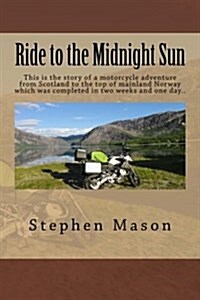 Ride to the Midnight Sun -: This Is the Story of a Motorcycle Adventure from Scotland to the Top of Mainland Norway Which Was Completed in Two Wee (Paperback)