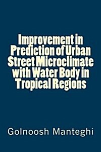 Improvement in Prediction of Urban Street Microclimate with Water Body in Tropical Regions (Paperback)