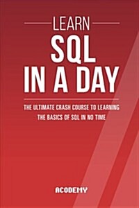 SQL: Learn SQL in a Day! - The Ultimate Crash Course to Learning the Basics of SQL in No Time (Paperback)