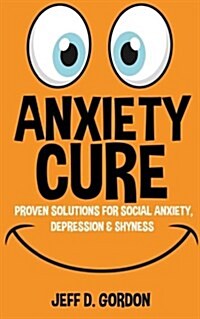 Anxiety Cure: Proven Solutions for Social Anxiety, Depression & Shyness (Paperback)
