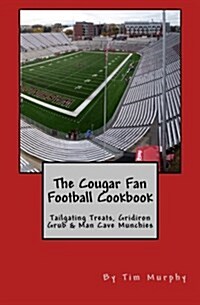 The Cougar Fan Football Cookbook: Tailgaing Treats, Gridiron Grub & Man Cave Munchies (Paperback)