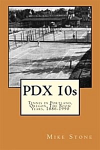 Pdx 10s; Tennis in Portland, Oregon, the Boom Years, 1886-1990 (Paperback)