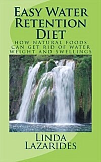 Easy Water Retention Diet: How Natural Foods Can Get Rid of Water Weight and Swellings (Paperback)