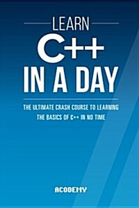 Learn C++ in a Day: The Ultimate Crash Course to Learning the Basics of C++ in No Time (Paperback)