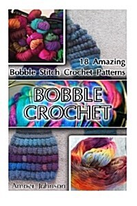 Bobble Crochet: 18 Amazing Bobble Stitch Crochet Patterns: (Crochet Patterns, Bobble Crochet, Crochet for Beginners, Crochet for Dummi (Paperback)