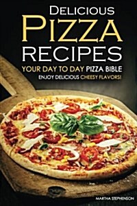Delicious Pizza Recipes - Your Day to Day Pizza Bible: Enjoy Delicious Cheesy Flavors! (Paperback)