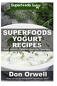 Superfoods Yogurt Recipes: Over 25 Quick & Easy Gluten Free Low Cholesterol Whole Foods Recipes Full of Antioxidants & Phytochemicals (Paperback)