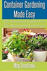 Container Gardening Made Easy: The Essential Guide to Begin Your Urban Garden (Paperback)