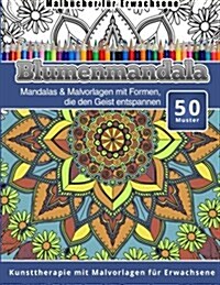 Malbucher Fur Erwachsene Blumenmandala: Mandalas & Malvorlagen Mit Formen, Die Den Geist Entspannen Kunsttherapie Mit Malvorlagen Fur Erwachsene (Paperback)