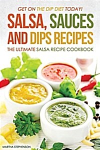 Salsa, Sauces and Dips Recipes - The Ultimate Salsa Recipe Cookbook: Get on the Dip Diet Today! (Paperback)