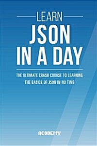 Learn Json in a Day: The Ultimate Crash Course to Learning the Basics of Json in No Time (Paperback)