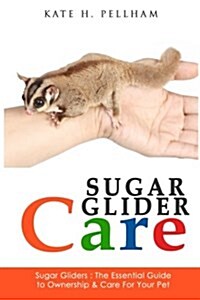 Sugar Gliders: The Essential Guide to Ownership & Care for Your Pet (Paperback)