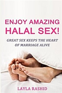 Enjoy Amazing Halal Sex!: Great Sex Keeps the Heart of Marriage Alive (Paperback)