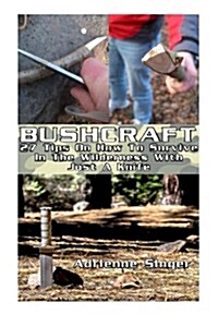 Bushcraft: 27 Tips on How to Survive in the Wilderness with Just a Knife: (Bushcraft, Bushcraft Survival, Bushcraft Basics, Bushc (Paperback)