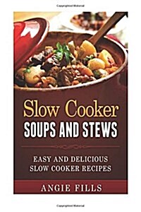 Slow Cooker Soups and Stews: Easy and Delicious Slow Cooker Recipes (Paperback)