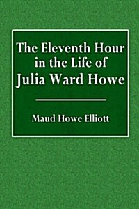The Eleventh Hour in the Life of Julia Ward Howe (Paperback)
