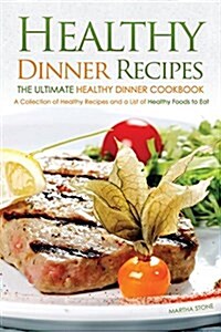 Healthy Dinner Recipes - The Ultimate Healthy Dinner Cookbook: A Collection of Healthy Recipes and a List of Healthy Foods to Eat (Paperback)