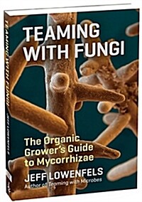 Teaming with Fungi: The Organic Growers Guide to Mycorrhizae (Hardcover)