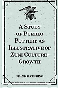 A Study of Pueblo Pottery as Illustrative of Zuni Culture-Growth (Paperback)