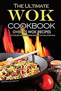 The Ultimate Wok Cookbook - Over 25 Wok Recipes: One of the Best Wok Cooking Books You Will Ever Find (Paperback)