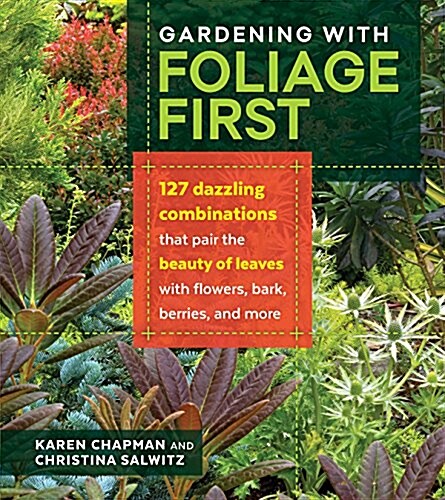 Gardening with Foliage First: 127 Dazzling Combinations That Pair the Beauty of Leaves with Flowers, Bark, Berries, and More (Paperback)