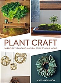 Plant Craft: 30 Projects That Add Natural Style to Your Home (Hardcover)