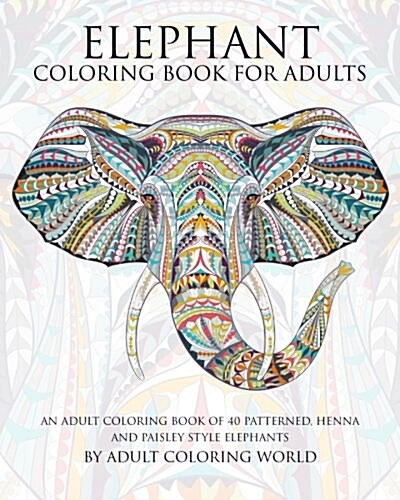 Elephant Coloring Book for Adults: An Adult Coloring Book of 40 Patterned, Henna and Paisley Style Elephant (Paperback)