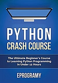 Python: Crash Course - The Ultimate Beginners Course to Learning Python Programming in Under 12 Hours (Paperback)