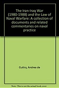The Iran-Iraq War (1980 1988) and the Law of Naval Warfare: A Collection of Documents and Related Commentaries on Naval Practice (Hardcover)