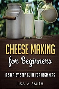 Cheese Making for Beginners: A Step-By-Step Guide for Beginners (Paperback)