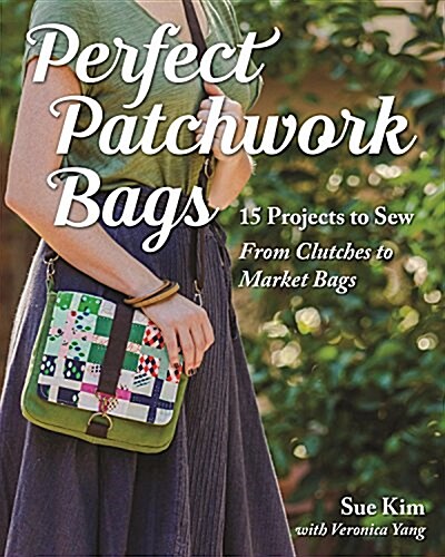 Perfect Patchwork Bags: 15 Projects to Sew - From Clutches to Market Bags (Paperback)