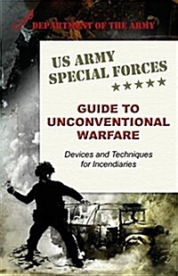 U.S. Army Special Forces Guide to Unconventional Warfare: Devices and Techniques for Incendiaries (Paperback, Reprint)