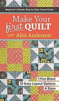 Make Your First Quilt with Alex Anderson: Beginners Simple Step-By-Step Visual Guide - 1 Fun Block, 12 Easy Layout Options, 4 Sizes (Paperback)