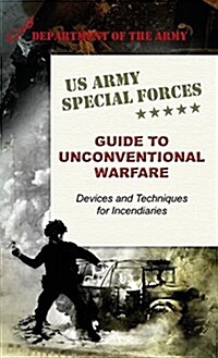 U.S. Army Special Forces Guide to Unconventional Warfare: Devices and Techniques for Incendiaries (Hardcover, Reprint)