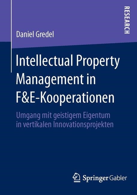 Intellectual Property Management in F&e-Kooperationen: Umgang Mit Geistigem Eigentum in Vertikalen Innovationsprojekten (Paperback, 1. Aufl. 2016)
