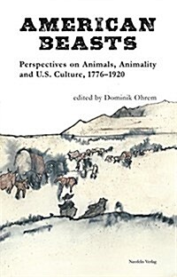 American Beasts: Perspectives on Animals, Animality and U.S. Culture, 1776-1920 (Paperback)