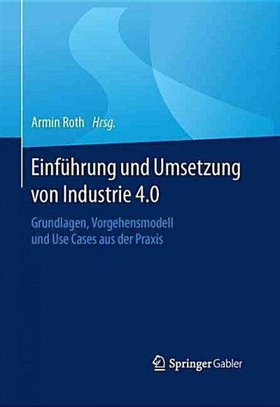 Einf?rung Und Umsetzung Von Industrie 4.0: Grundlagen, Vorgehensmodell Und Use Cases Aus Der Praxis (Hardcover, 1. Aufl. 2016)