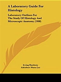 A Laboratory Guide For Histology: Laboratory Outlines For The Study Of Histology And Microscopic Anatomy (1908) (Paperback)