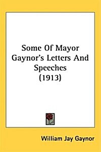 Some Of Mayor Gaynors Letters And Speeches (1913) (Hardcover)