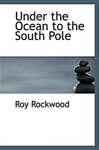 Under the Ocean to the South Pole: Or- the Strange Cruise of the Submarine Wonder (Paperback)
