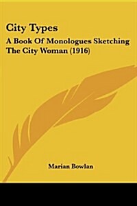 City Types: A Book Of Monologues Sketching The City Woman (1916) (Paperback)