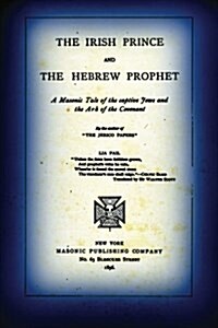 The Irish Prince And The Hebrew Prophet: A Masonic Tale Of The Captive Jews And The Ark Of The Covenant (Paperback)