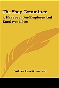 The Shop Committee: A Handbook For Employer And Employee (1919) (Paperback)