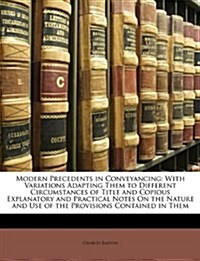 Modern Precedents in Conveyancing: With Variations Adapting Them to Different Circumstances of Title and Copious Explanatory and Practical Notes on th (Paperback)