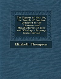 The Figures of Hell: Or, the Temple of Bacchus. Dedicated to the Licensers and Manufacturers of Beer and Whiskey (Paperback)