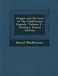 Origin and Services of the Coldstream Guards, Volume 2 (Paperback)