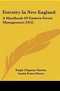 Forestry In New England: A Handbook Of Eastern Forest Management (1912) (Paperback)