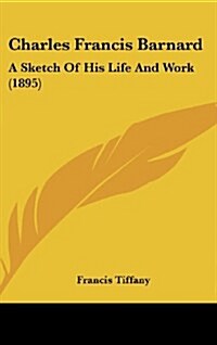 Charles Francis Barnard: A Sketch Of His Life And Work (1895) (Hardcover)