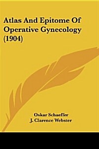 Atlas And Epitome Of Operative Gynecology (1904) (Paperback)