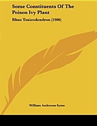 Some Constituents Of The Poison Ivy Plant: Rhus Toxicodendron (1906) (Paperback)